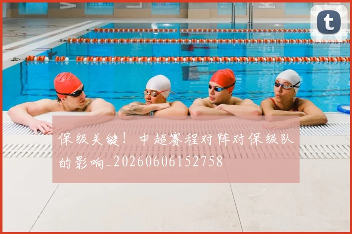保级关键！中超赛程对阵对保级队的影响_20260606152758