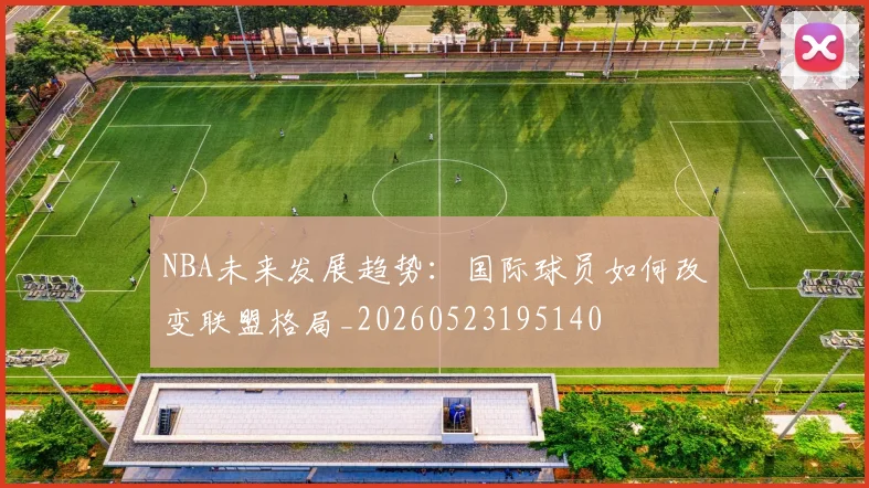 NBA未来发展趋势：国际球员如何改变联盟格局_20260523195140