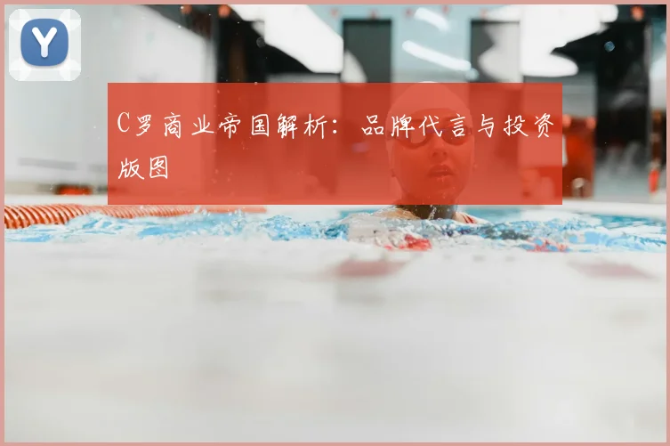C罗商业帝国解析：品牌代言与投资版图