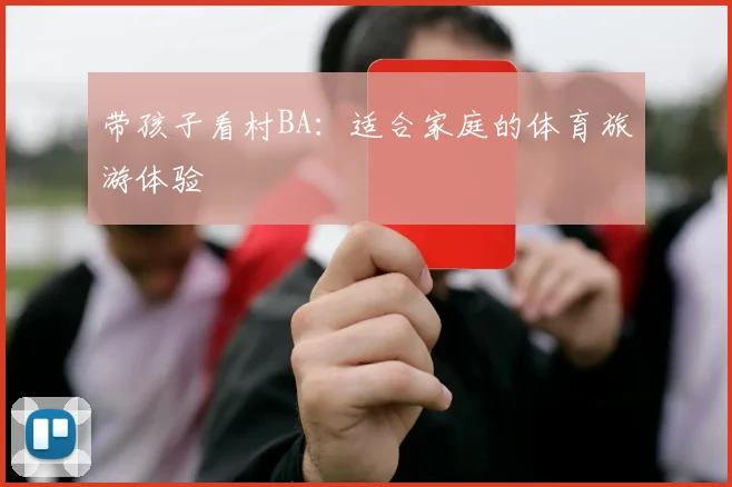 带孩子看村BA：适合家庭的体育旅游体验