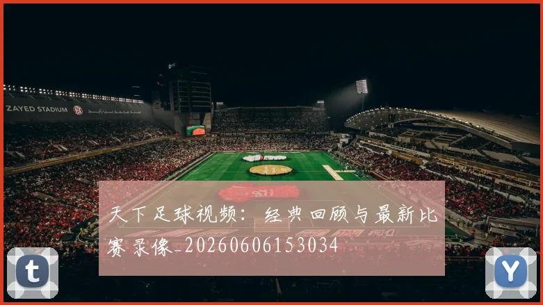 天下足球视频：经典回顾与最新比赛录像_20260606153034