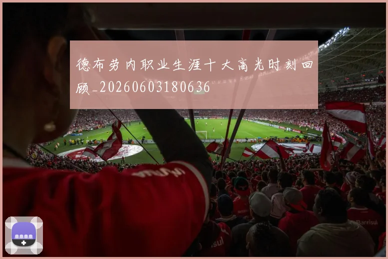 德布劳内职业生涯十大高光时刻回顾_20260603180636