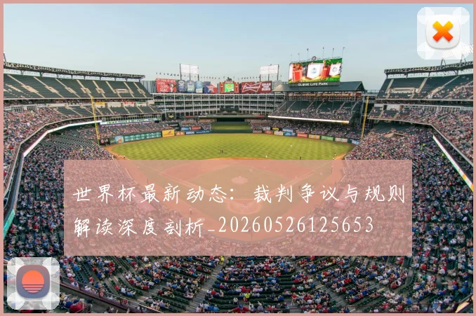世界杯最新动态：裁判争议与规则解读深度剖析_20260526125653