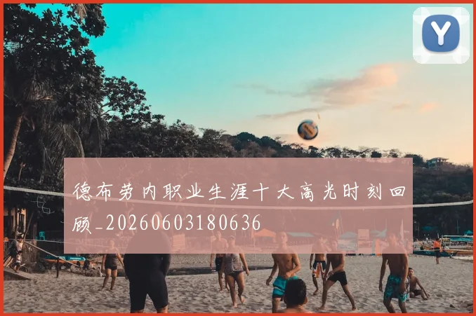 德布劳内职业生涯十大高光时刻回顾_20260603180636