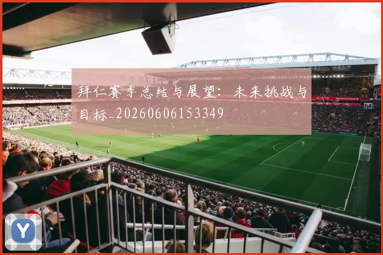 拜仁赛季总结与展望：未来挑战与目标_20260606153349