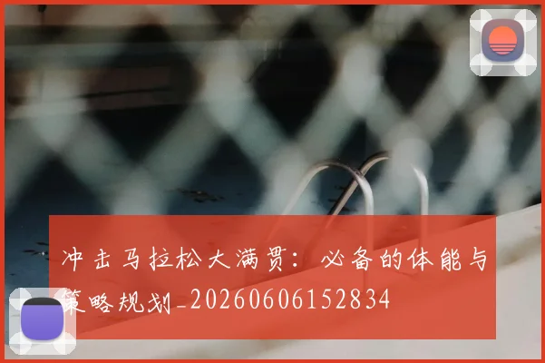 冲击马拉松大满贯：必备的体能与策略规划_20260606152834