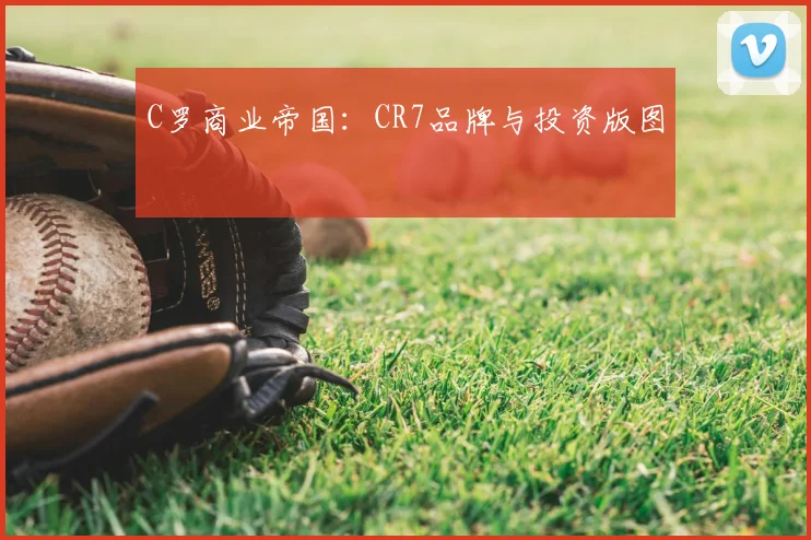 C罗商业帝国：CR7品牌与投资版图