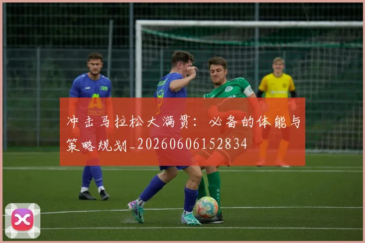 冲击马拉松大满贯：必备的体能与策略规划_20260606152834