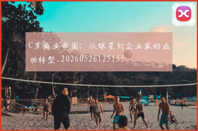 C罗商业帝国:从球星到企业家的成功转型_20260526125155
