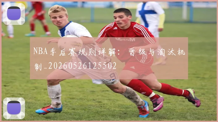 NBA季后赛规则详解:晋级与淘汰机制_20260526125502
