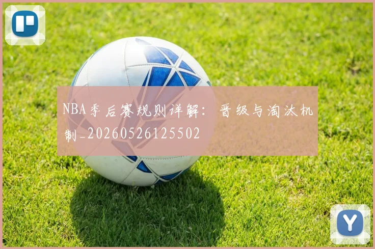 NBA季后赛规则详解：晋级与淘汰机制_20260526125502